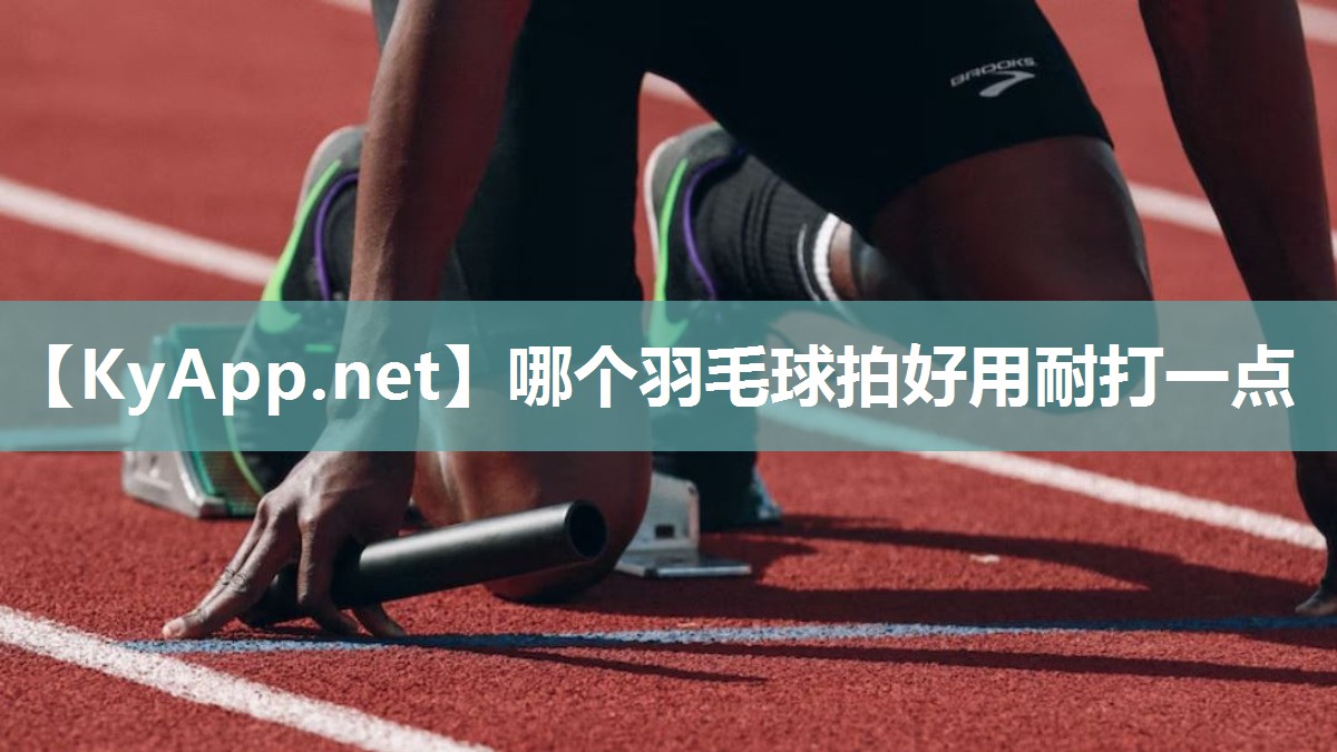 哪个羽毛球拍好用耐打一点 哪个羽毛球拍好用耐打一点