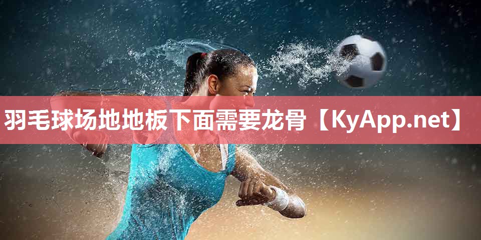 羽毛球场地地板下面需要龙骨 羽毛球场地地板下面需要龙骨