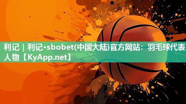 羽毛球代表人物 羽毛球代表人物