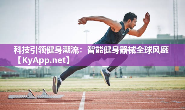 科技引领健身潮流:智能健身器械全球风靡 科技引领健身潮流:智能健身器械全球风靡