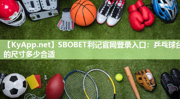 乒乓球台的尺寸多少合适 乒乓球台的尺寸多少合适